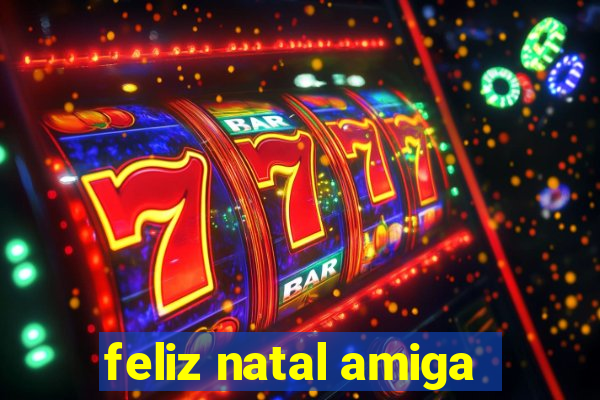 feliz natal amiga